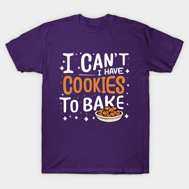 I Can't I Have Cookies To Bake - Funny Baker Pastry Baking T-Shirt by SPIRITY